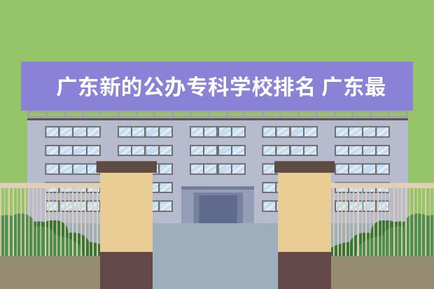 广东新的公办专科学校排名 广东最好的十大专科学校