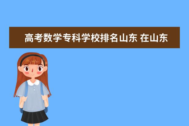 高考数学专科学校排名山东 在山东省,排名前15的大学分别是哪些?