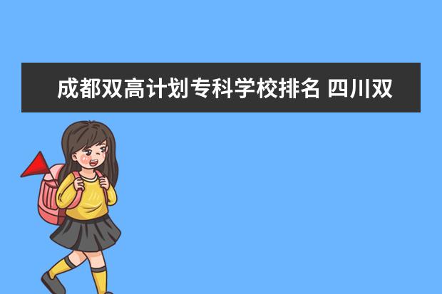 成都双高计划专科学校排名 四川双高计划专科学校排名