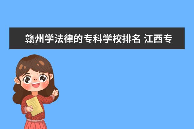 赣州学法律的专科学校排名 江西专科排名