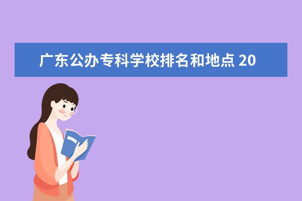 广东公办专科学校排名和地点 2022广东最好的专科学校排名