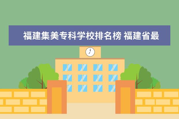 福建集美专科学校排名榜 福建省最好的职高排名榜