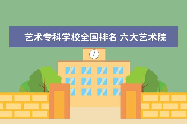 艺术专科学校全国排名 六大艺术院校排名