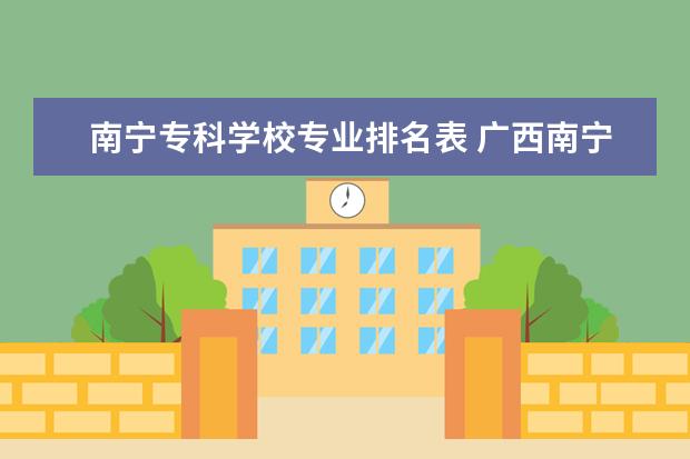 南宁专科学校专业排名表 广西南宁市有哪些高职院校2013年有建筑类专业招生的...