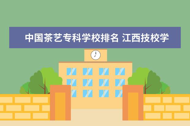 中国茶艺专科学校排名 江西技校学校排名?