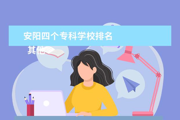 安阳四个专科学校排名    其他信息：   <br/>