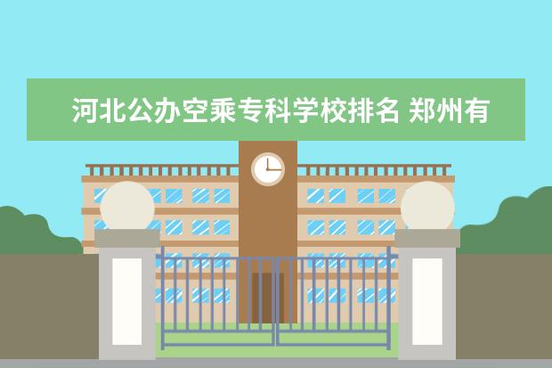 河北公办空乘专科学校排名 郑州有那些空乘专业学校?