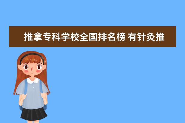 推拿专科学校全国排名榜 有针灸推拿专业的专科学校有那些?