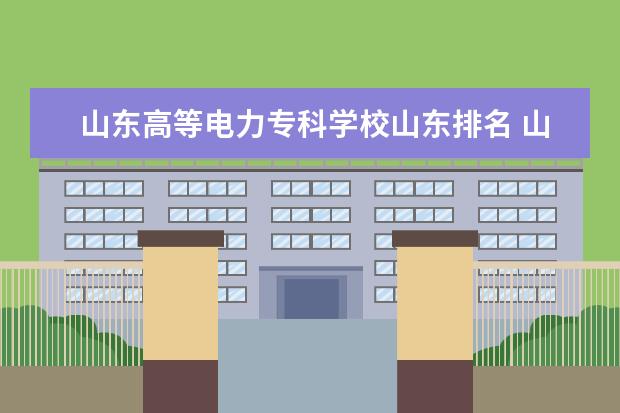 山东高等电力专科学校山东排名 山东专科院校排名