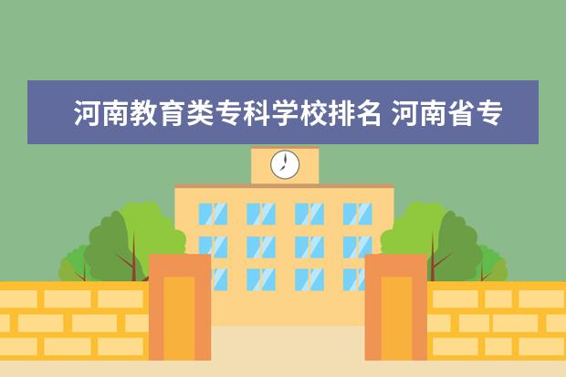 河南教育类专科学校排名 河南省专科学校排名前十名
