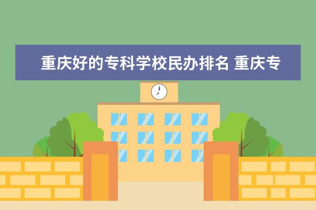 重庆好的专科学校民办排名 重庆专科学校排名前十公办