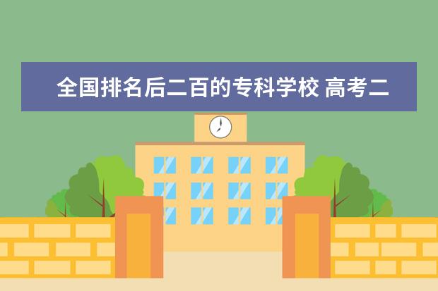 全国排名后二百的专科学校 高考二百多分能上什么公办专科学校