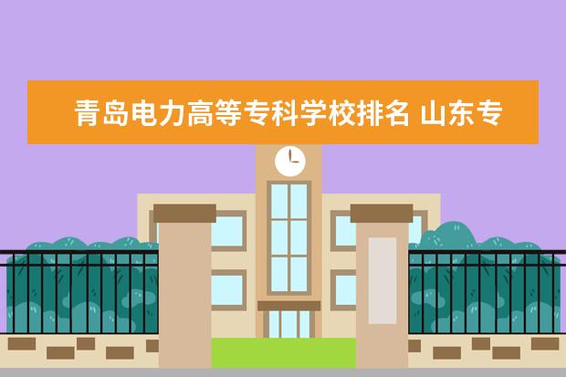 青岛电力高等专科学校排名 山东专科院校排名