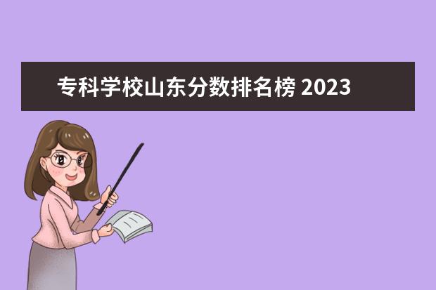 專科學(xué)校山東分?jǐn)?shù)排名榜 2023年山東?？茖W(xué)校排行榜及分?jǐn)?shù)