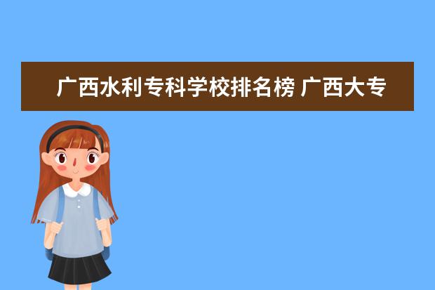 广西水利专科学校排名榜 广西大专院校排名榜