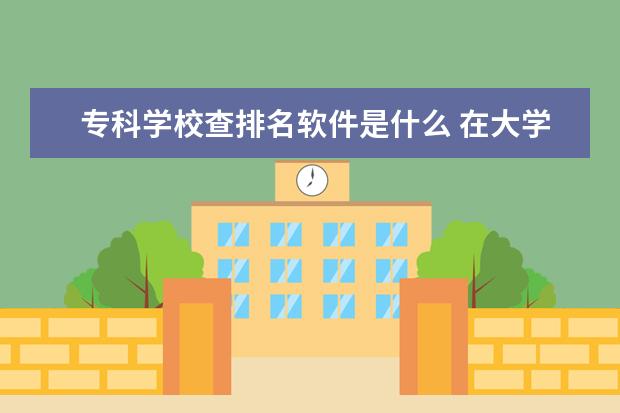 专科学校查排名软件是什么 在大学怎么查询自己的成绩在本专业的排名