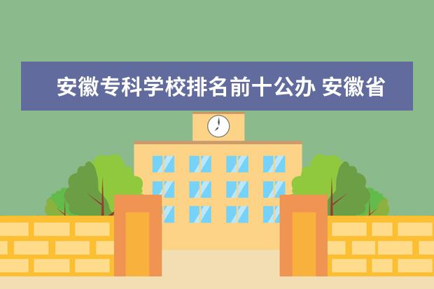 安徽专科学校排名前十公办 安徽省金宝搏app安卓下载排名前十名