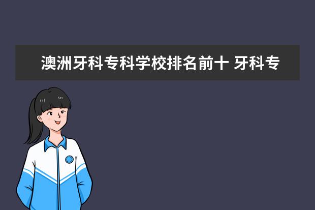 澳洲牙科专科学校排名前十 牙科专科学校排名及录取分数