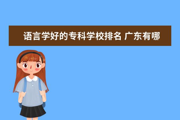 语言学好的专科学校排名 广东有哪些大专有汉语言文学专业?
