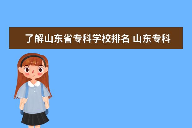 了解山东省专科学校排名 山东专科学校排名