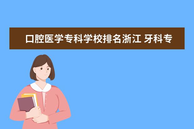 口腔医学专科学校排名浙江 牙科专科学校排名及录取分数