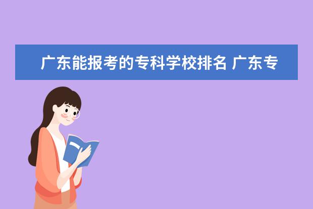 广东能报考的专科学校排名 广东专科学校排名?