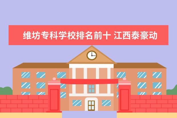 维坊专科学校排名前十 江西泰豪动漫职业学院学校怎么样?