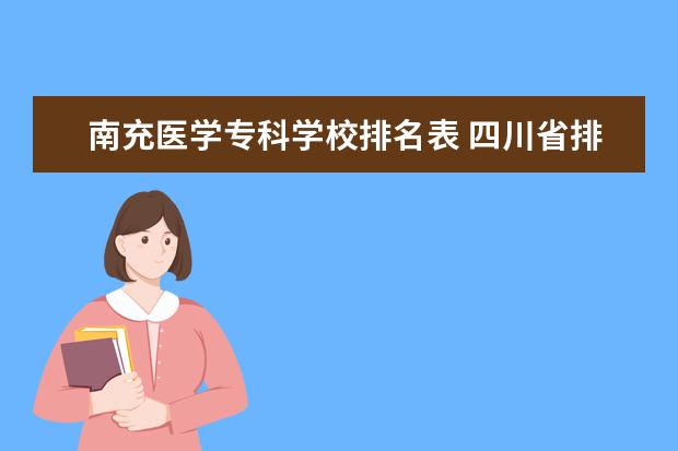 南充医学专科学校排名表 四川省排名前10的职业院校有哪些