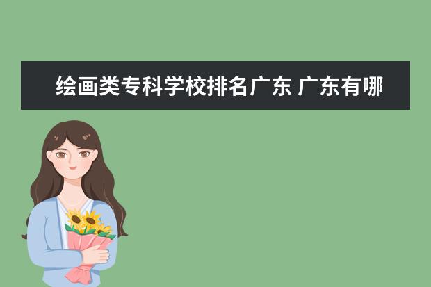 绘画类专科学校排名广东 广东有哪些美术类大学