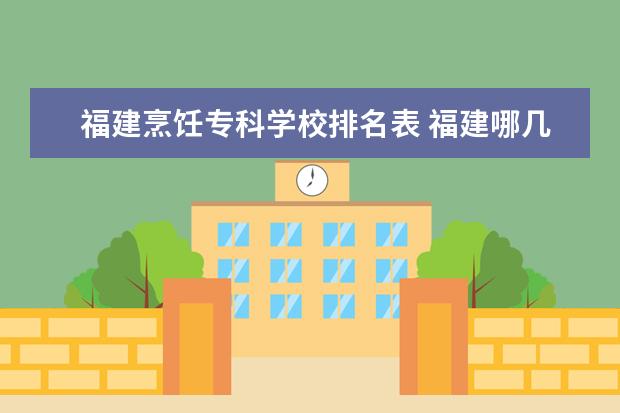 福建烹饪专科学校排名表 福建哪几所大专有烹饪专业?