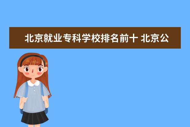 北京就业专科学校排名前十 北京公办专科学校排名