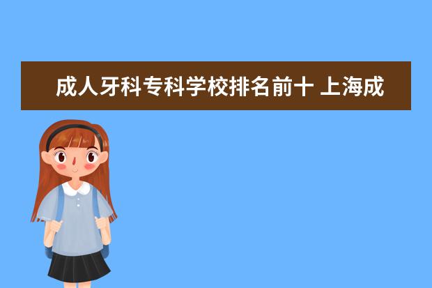 成人牙科专科学校排名前十 上海成人牙齿矫正(传统矫正)多少钱?是在医院矫正好...