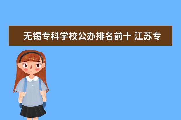 无锡专科学校公办排名前十 江苏专科排名前十公办学校