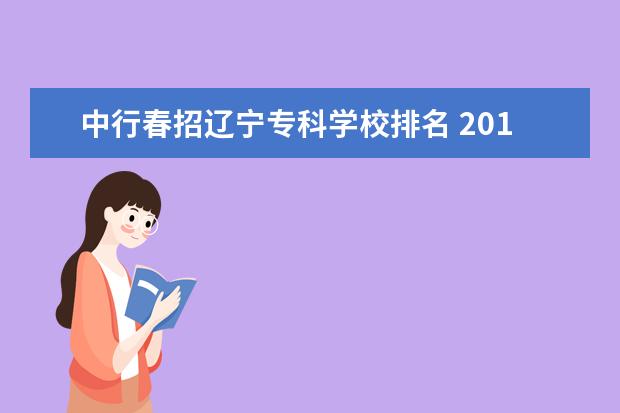 中行春招辽宁专科学校排名 2015年银行春招怎么知道自己进入面试了?我报的甘肃...