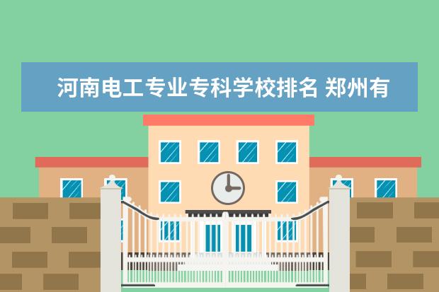 河南电工专业专科学校排名 郑州有高铁专业的专科?