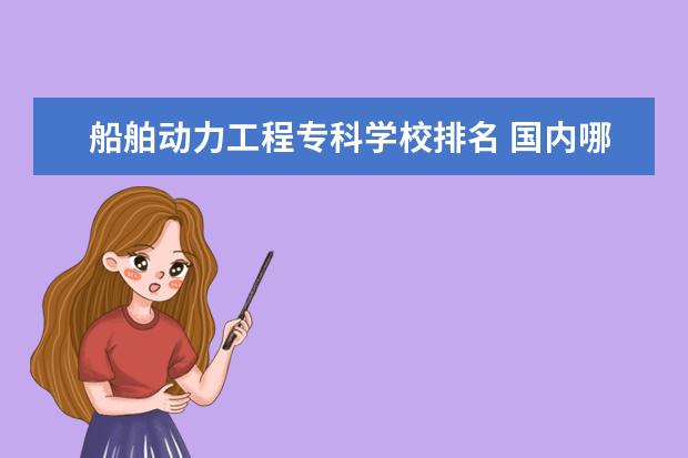 船舶动力工程专科学校排名 国内哪些学校的航海技术专业比较好?