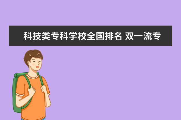 科技类专科学校全国排名 双一流专科学校排名全国