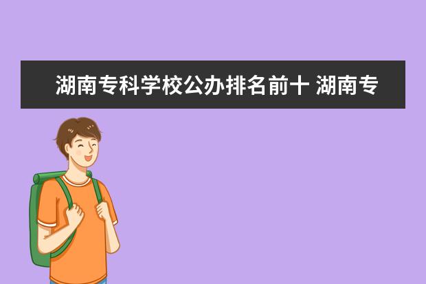 湖南专科学校公办排名前十 湖南专科学校排名2022最新排名