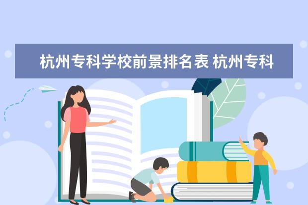 杭州专科学校前景排名表 杭州专科大学有哪些学校