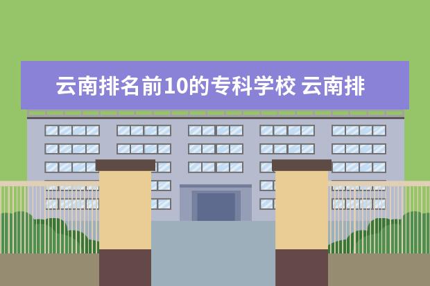 云南排名前10的专科学校 云南排名前十的专科学校