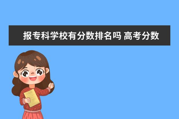 报专科学校有分数排名吗 高考分数过专科线是不是随便报个专科学校就能被录取...