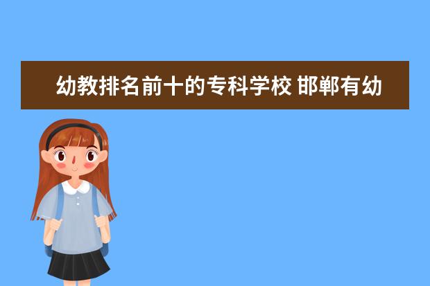 幼教排名前十的专科学校 邯郸有幼师专业的学校?