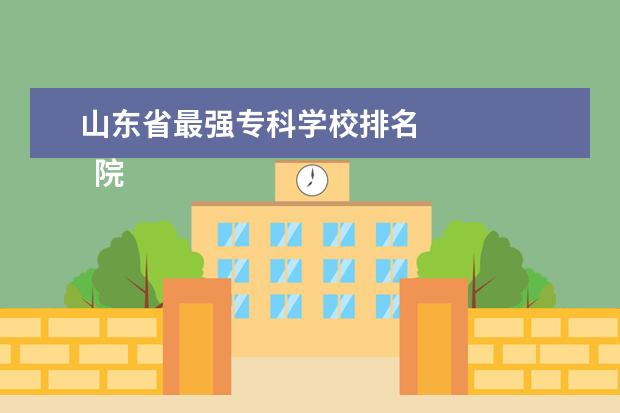 山东省最强专科学校排名    院校专业：   <br/>