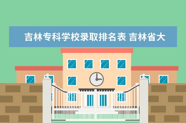 吉林专科学校录取排名表 吉林省大专院校排名及分数线