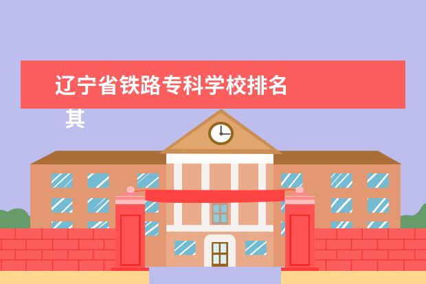 辽宁省铁路专科学校排名 
  其他信息：
  <br/>