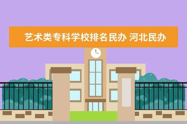 艺术类专科学校排名民办 河北民办本科院校排名