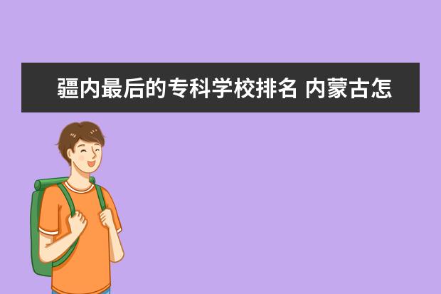 疆内最后的专科学校排名 内蒙古怎样啊,我大学想报考内蒙的大学,身边人都说不...