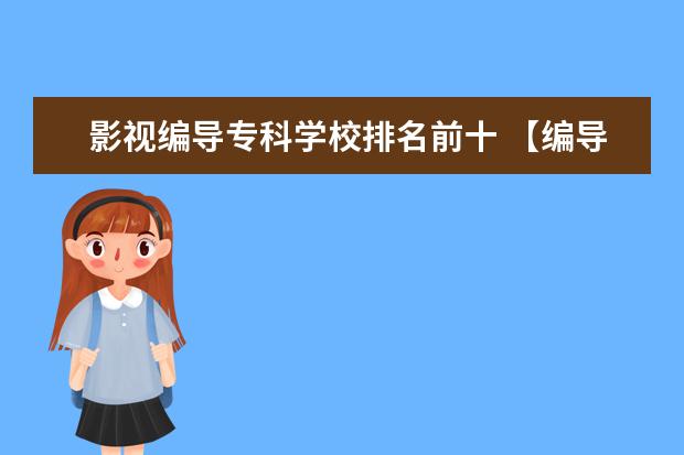 影视编导专科学校排名前十 【编导专业】的有哪些好点的院校?