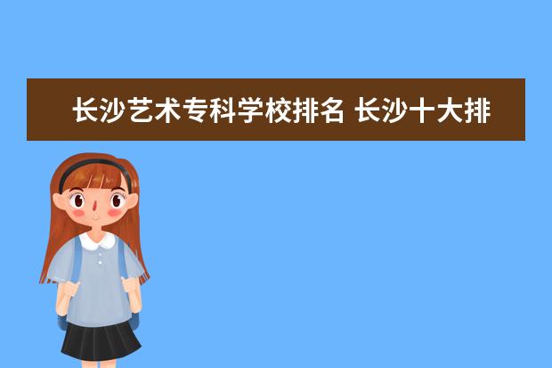 长沙艺术专科学校排名 长沙十大排名职业学校?