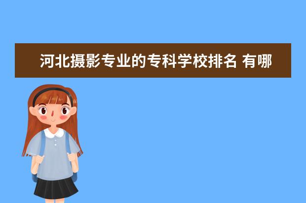 河北摄影专业的专科学校排名 有哪些关于摄影的专科学校